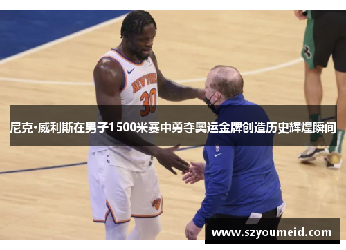 尼克·威利斯在男子1500米赛中勇夺奥运金牌创造历史辉煌瞬间