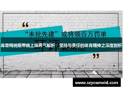 库普梅纳斯带病上场勇气解析:坚持与责任的体育精神之深度剖析 库普梅纳斯带病上场勇气解析:坚持与责任的体育精神之深度剖析